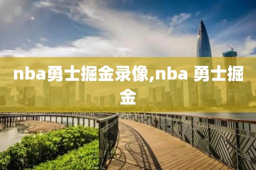nba勇士掘金录像,nba 勇士掘金