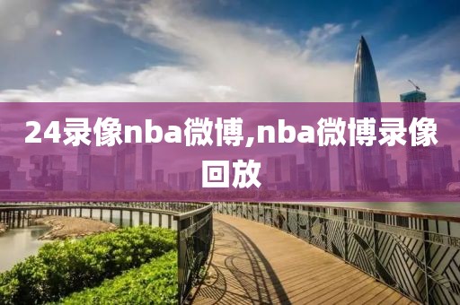24录像nba微博,nba微博录像回放