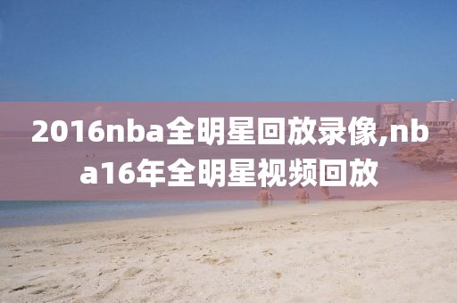 2016nba全明星回放录像,nba16年全明星视频回放