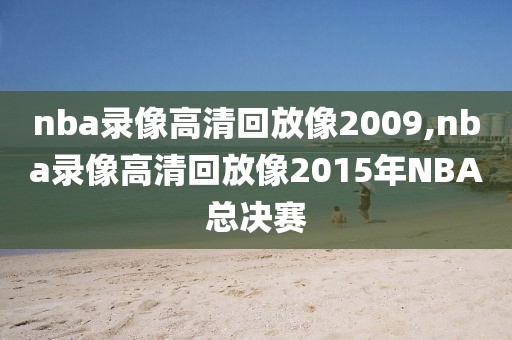 nba录像高清回放像2009,nba录像高清回放像2015年NBA总决赛