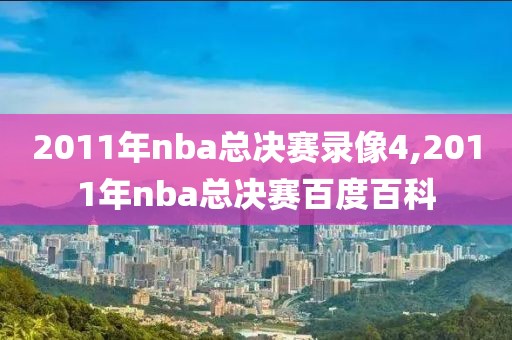 2011年nba总决赛录像4,2011年nba总决赛百度百科