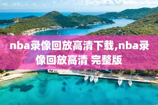 nba录像回放高清下载,nba录像回放高清 完整版