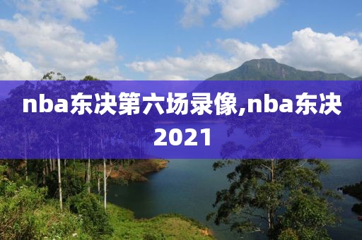 nba东决第六场录像,nba东决2021