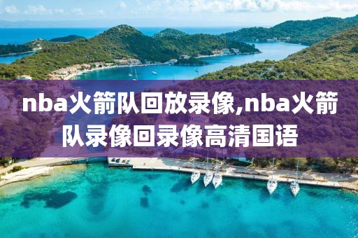 nba火箭队回放录像,nba火箭队录像回录像高清国语