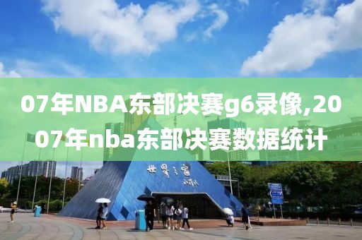07年NBA东部决赛g6录像,2007年nba东部决赛数据统计