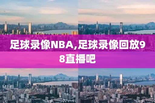 足球录像NBA,足球录像回放98直播吧