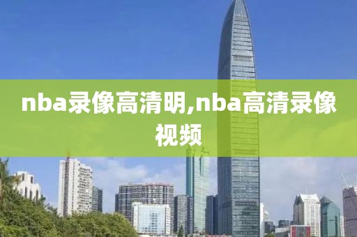 nba录像高清明,nba高清录像视频