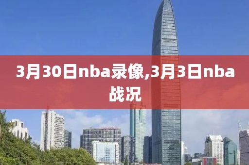 3月30日nba录像,3月3日nba战况