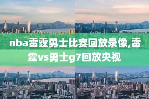 nba雷霆勇士比赛回放录像,雷霆vs勇士g7回放央视