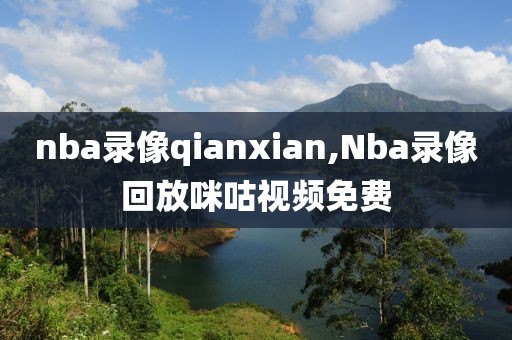 nba录像qianxian,Nba录像回放咪咕视频免费