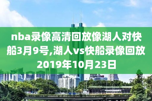 nba录像高清回放像湖人对快船3月9号,湖人vs快船录像回放2019年10月23日