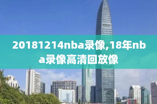 20181214nba录像,18年nba录像高清回放像