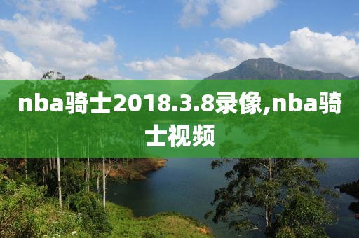 nba骑士2018.3.8录像,nba骑士视频