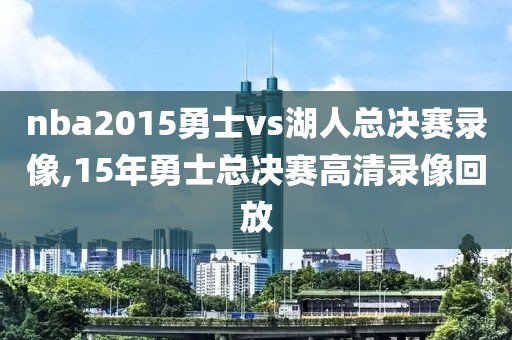 nba2015勇士vs湖人总决赛录像,15年勇士总决赛高清录像回放