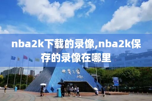 nba2k下载的录像,nba2k保存的录像在哪里