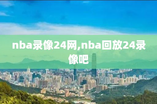 nba录像24网,nba回放24录像吧
