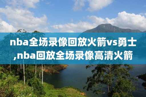nba全场录像回放火箭vs勇士,nba回放全场录像高清火箭