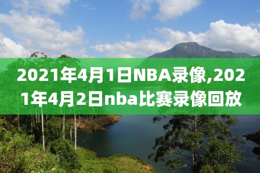 2021年4月1日NBA录像,2021年4月2日nba比赛录像回放