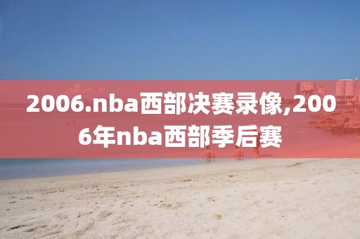 2006.nba西部决赛录像,2006年nba西部季后赛