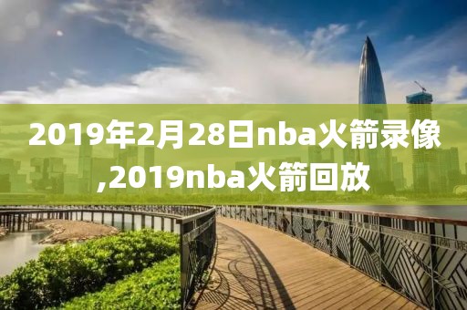2019年2月28日nba火箭录像,2019nba火箭回放