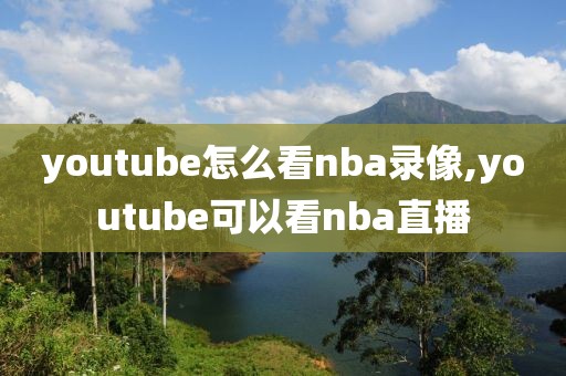 youtube怎么看nba录像,youtube可以看nba直播