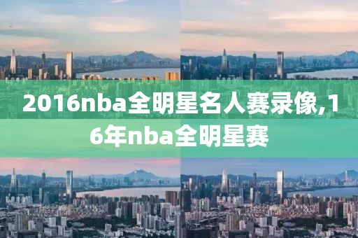 2016nba全明星名人赛录像,16年nba全明星赛