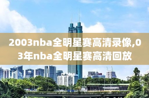 2003nba全明星赛高清录像,03年nba全明星赛高清回放