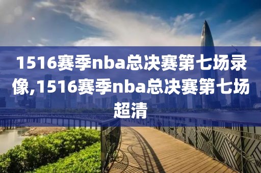 1516赛季nba总决赛第七场录像,1516赛季nba总决赛第七场超清