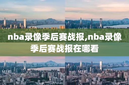 nba录像季后赛战报,nba录像季后赛战报在哪看