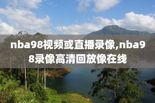 nba98视频或直播录像,nba98录像高清回放像在线