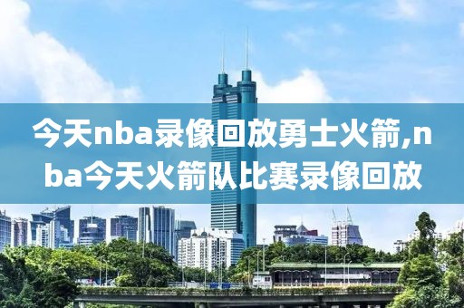 今天nba录像回放勇士火箭,nba今天火箭队比赛录像回放