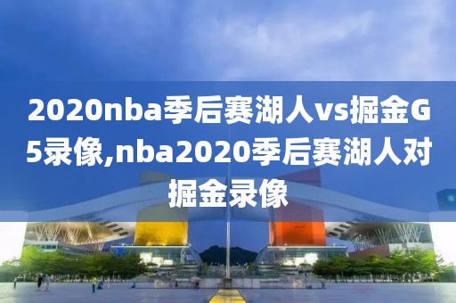 2020nba季后赛湖人vs掘金G5录像,nba2020季后赛湖人对掘金录像