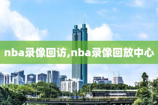 nba录像回访,nba录像回放中心