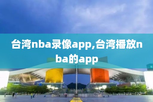 台湾nba录像app,台湾播放nba的app