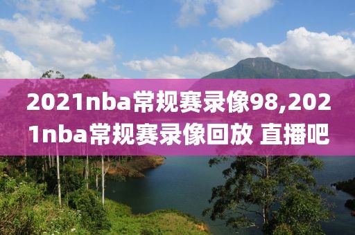 2021nba常规赛录像98,2021nba常规赛录像回放 直播吧