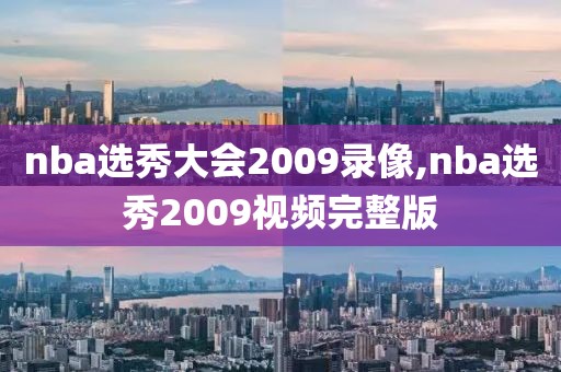 nba选秀大会2009录像,nba选秀2009视频完整版