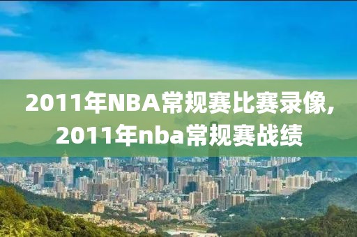 2011年NBA常规赛比赛录像,2011年nba常规赛战绩
