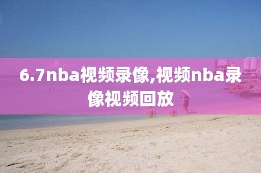 6.7nba视频录像,视频nba录像视频回放