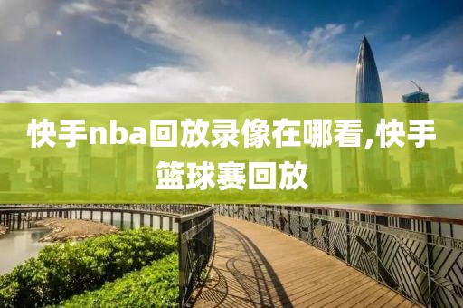 快手nba回放录像在哪看,快手篮球赛回放