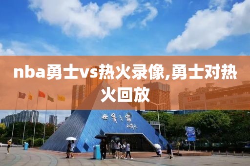 nba勇士vs热火录像,勇士对热火回放