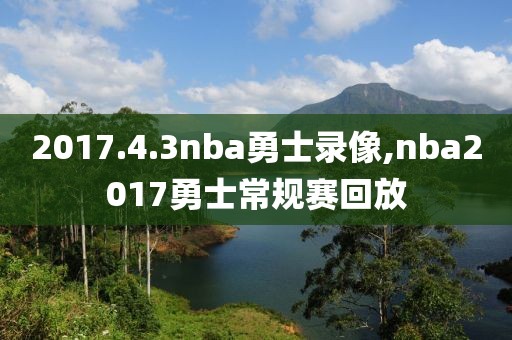 2017.4.3nba勇士录像,nba2017勇士常规赛回放