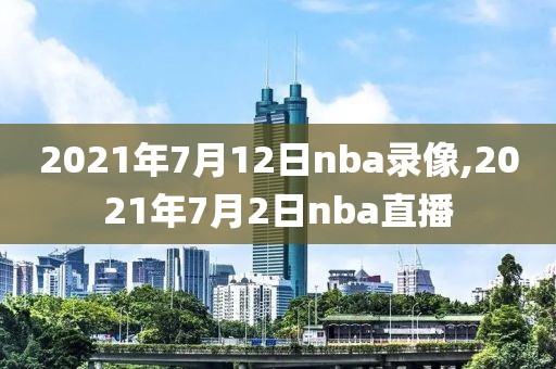 2021年7月12日nba录像,2021年7月2日nba直播