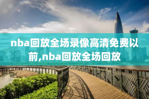nba回放全场录像高清免费以前,nba回放全场回放