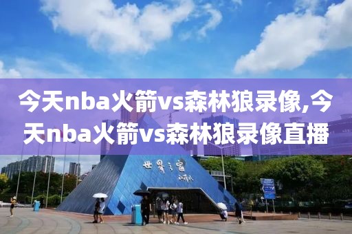 今天nba火箭vs森林狼录像,今天nba火箭vs森林狼录像直播