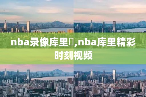 nba录像库里囧,nba库里精彩时刻视频