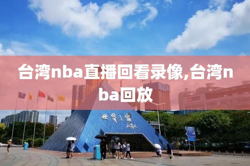 台湾nba直播回看录像,台湾nba回放
