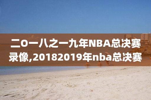 二O一八之一九年NBA总决赛录像,20182019年nba总决赛