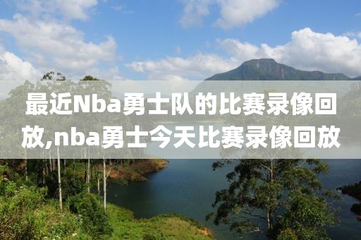最近Nba勇士队的比赛录像回放,nba勇士今天比赛录像回放
