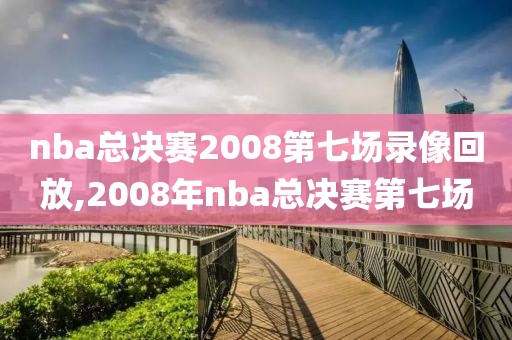 nba总决赛2008第七场录像回放,2008年nba总决赛第七场