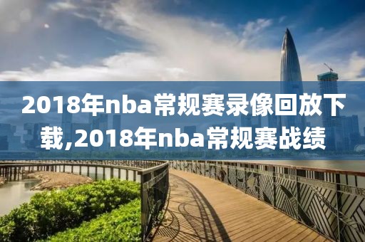 2018年nba常规赛录像回放下载,2018年nba常规赛战绩